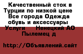 Качественный сток в Турции по низкой цене - Все города Одежда, обувь и аксессуары » Услуги   . Ненецкий АО,Пылемец д.